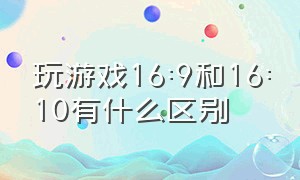 玩游戏16:9和16:10有什么区别