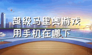 超级马里奥游戏用手机在哪下（超级马里奥游戏机在哪里下载）