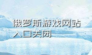 俄罗斯游戏网站入口关闭