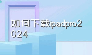 如何下载ipadpro2024