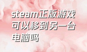 steam正版游戏可以移到另一台电脑吗（steam怎么把游戏转到另一台电脑）