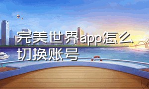 完美世界app怎么切换账号