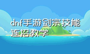 dnf手游剑宗技能连招教学（dnf手游剑宗bug技能说明）