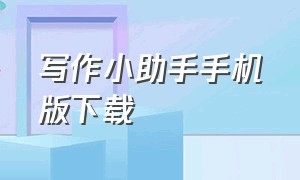 写作小助手手机版下载（写作小助手手机版下载安装）