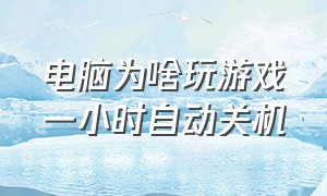 电脑为啥玩游戏一小时自动关机（电脑玩游戏自动就关机解决办法）