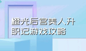 橙光后宫美人升职记游戏攻略（橙光游戏后妃解锁版完结）