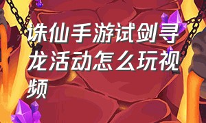 诛仙手游试剑寻龙活动怎么玩视频（诛仙手游试剑寻龙一般要守多久）