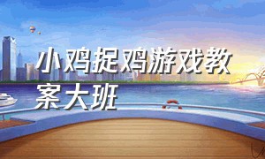 小鸡捉鸡游戏教案大班（小鸡捉鸡游戏教案大班）