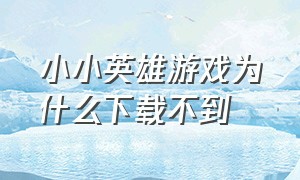 小小英雄游戏为什么下载不到