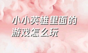 小小英雄里面的游戏怎么玩（小小英雄官方版游戏攻略）