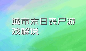 城市末日丧尸游戏解说（丧尸生存末日游戏解说）