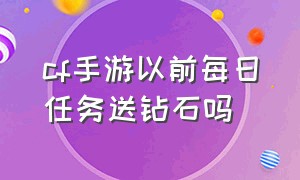 cf手游以前每日任务送钻石吗（cf手游刷钻石软件永久免费）