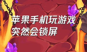 苹果手机玩游戏突然会锁屏（苹果打游戏1分钟不动就自动锁屏）