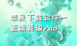 苹果下载软件一直需要输入id（苹果下载软件不用密码怎么设置）