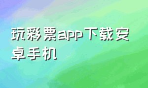 玩彩票app下载安卓手机