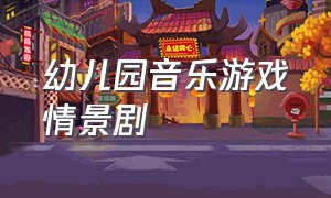 幼儿园音乐游戏情景剧（大班音乐情景剧幼儿园的一天）