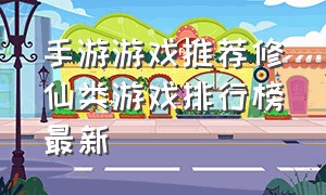 手游游戏推荐修仙类游戏排行榜最新