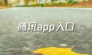 腾讯app入口（腾讯app官方正版下载）