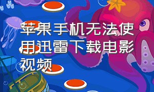 苹果手机无法使用迅雷下载电影视频（苹果手机迅雷下载电影如何观看）