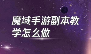 魔域手游副本教学怎么做