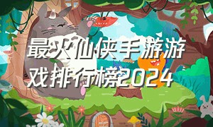 最火仙侠手游游戏排行榜2024