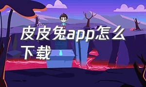 皮皮兔app怎么下载