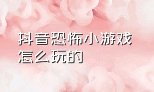 抖音恐怖小游戏 怎么玩的