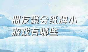 朋友聚会纸牌小游戏有哪些