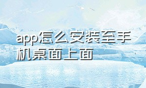 app怎么安装至手机桌面上面