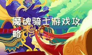 魔魂骑士游戏攻略