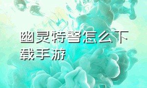 幽灵特警怎么下载手游