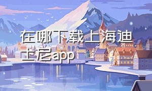 在哪下载上海迪士尼app