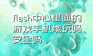 flash中心里面的游戏手机能玩吗安全吗