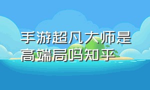 手游超凡大师是高端局吗知乎