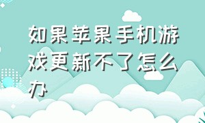 如果苹果手机游戏更新不了怎么办（苹果手机为啥无法在后台更新游戏）