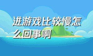 进游戏比较慢怎么回事啊