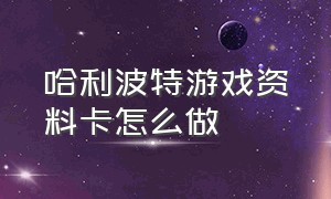 哈利波特游戏资料卡怎么做（哈利波特游戏网易官方版）