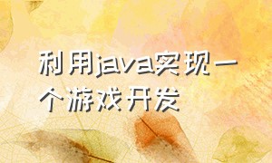 利用java实现一个游戏开发（java编程一个最简单游戏代码）