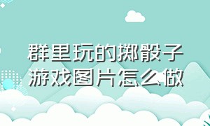 群里玩的掷骰子游戏图片怎么做