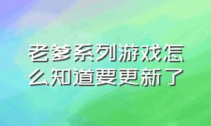 老爹系列游戏怎么知道要更新了