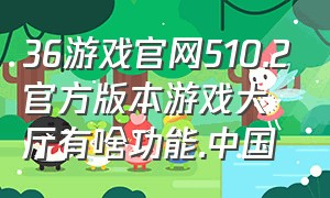 36游戏官网510.2官方版本游戏大厅有啥功能.中国