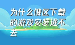 为什么俄区下载的游戏安装进不去