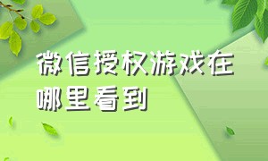 微信授权游戏在哪里看到