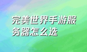 完美世界手游服务器怎么选