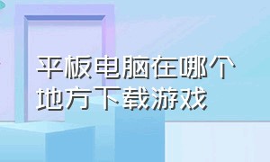 平板电脑在哪个地方下载游戏