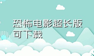 恐怖电影超长版可下载