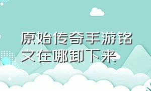 原始传奇手游铭文在哪卸下来（原始传奇手游阵法攻略最新版本）