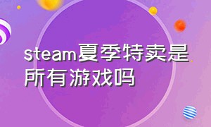 steam夏季特卖是所有游戏吗