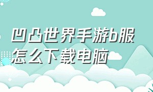 凹凸世界手游b服怎么下载电脑