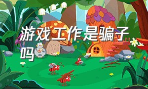 游戏工作是骗子吗（应聘游戏工作室靠谱吗）